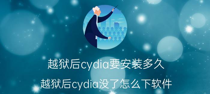 越狱后cydia要安装多久 越狱后cydia没了怎么下软件？